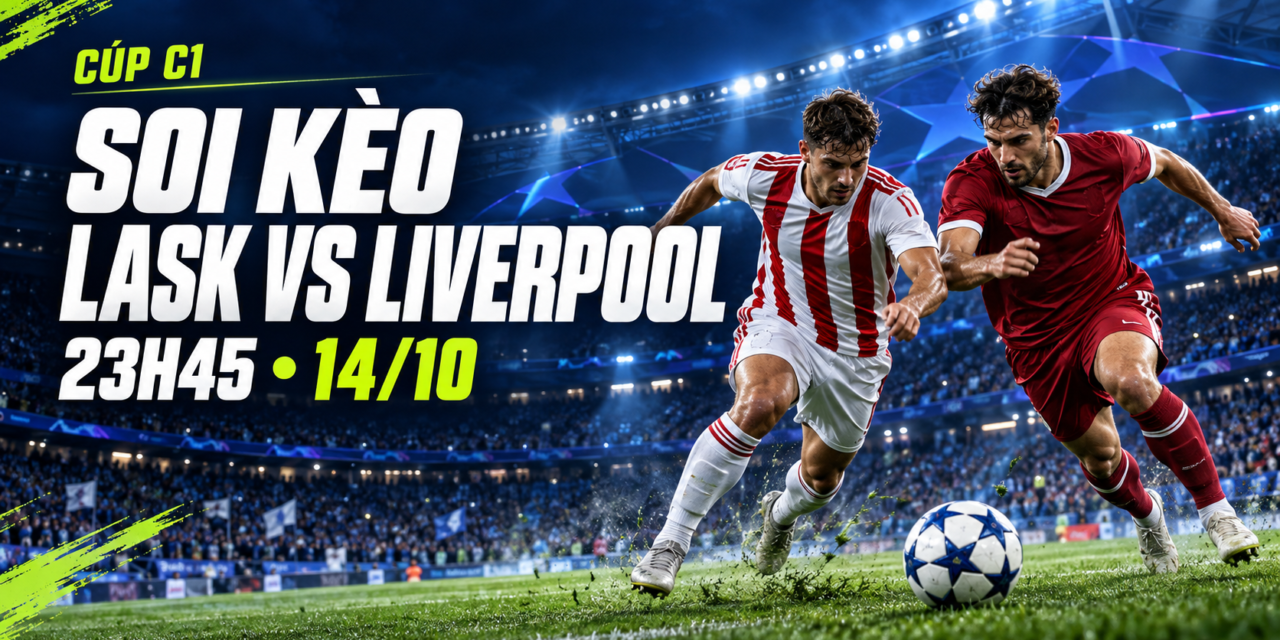Soi kèo LASK vs Liverpool 23h45 ngày 14/10 tại Cúp C1