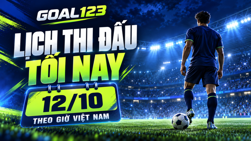 Goal123: lịch thi đấu bóng đá tối nay 12/10 theo giờ Việt Nam
